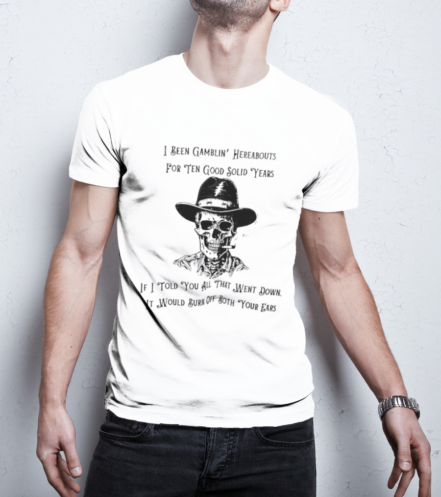 Deadhead Gamblin Skeleton Ten Good Solid Years Burn Off Both Your Ears T-Shirt