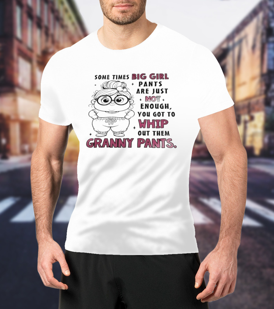 Girl In Glasses Sometimes Big Girl Pants Are Not Enough Whip Out Them Granny Pants T-Shirt