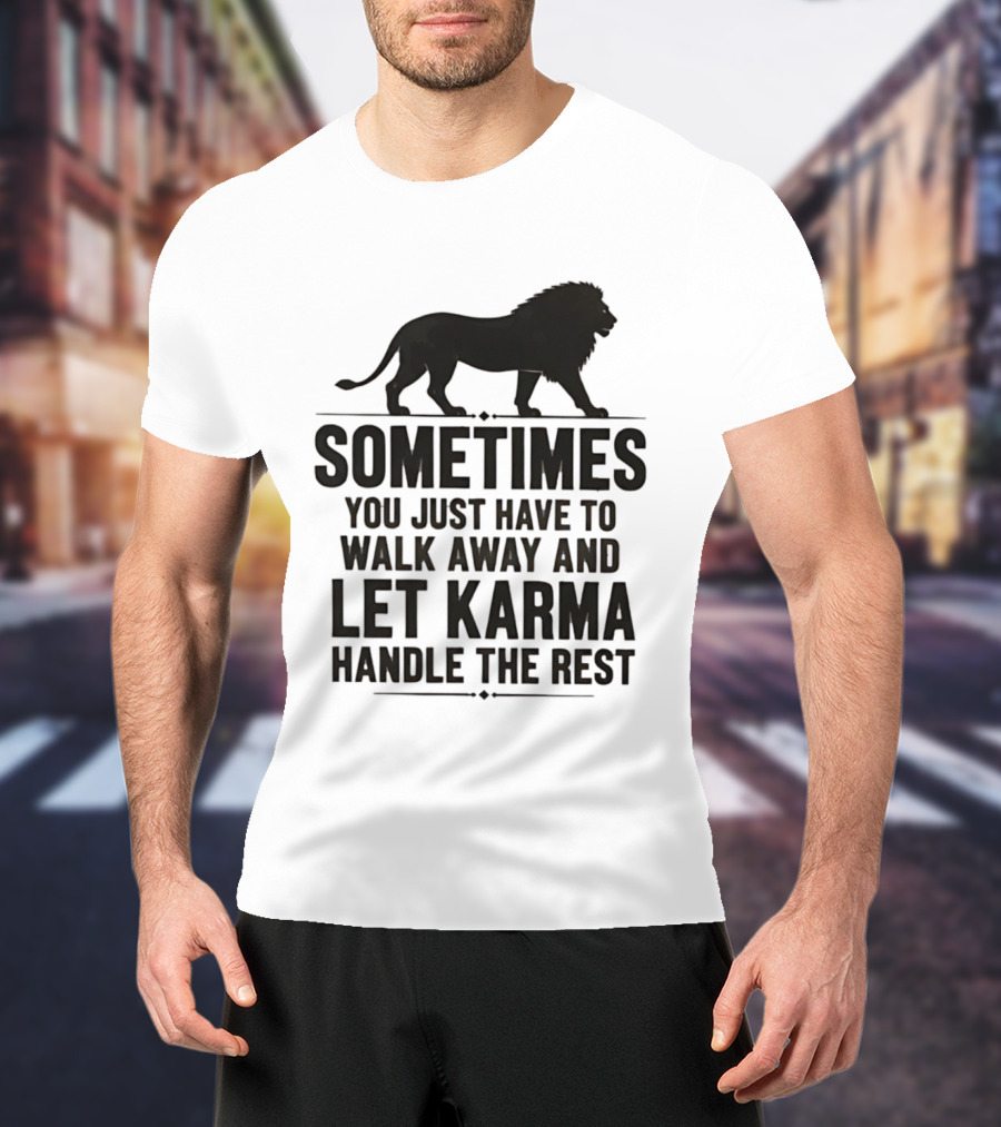 Lion Sometimes You Just Have To Walk Away Let Karma Handle The Rest T-Shirt