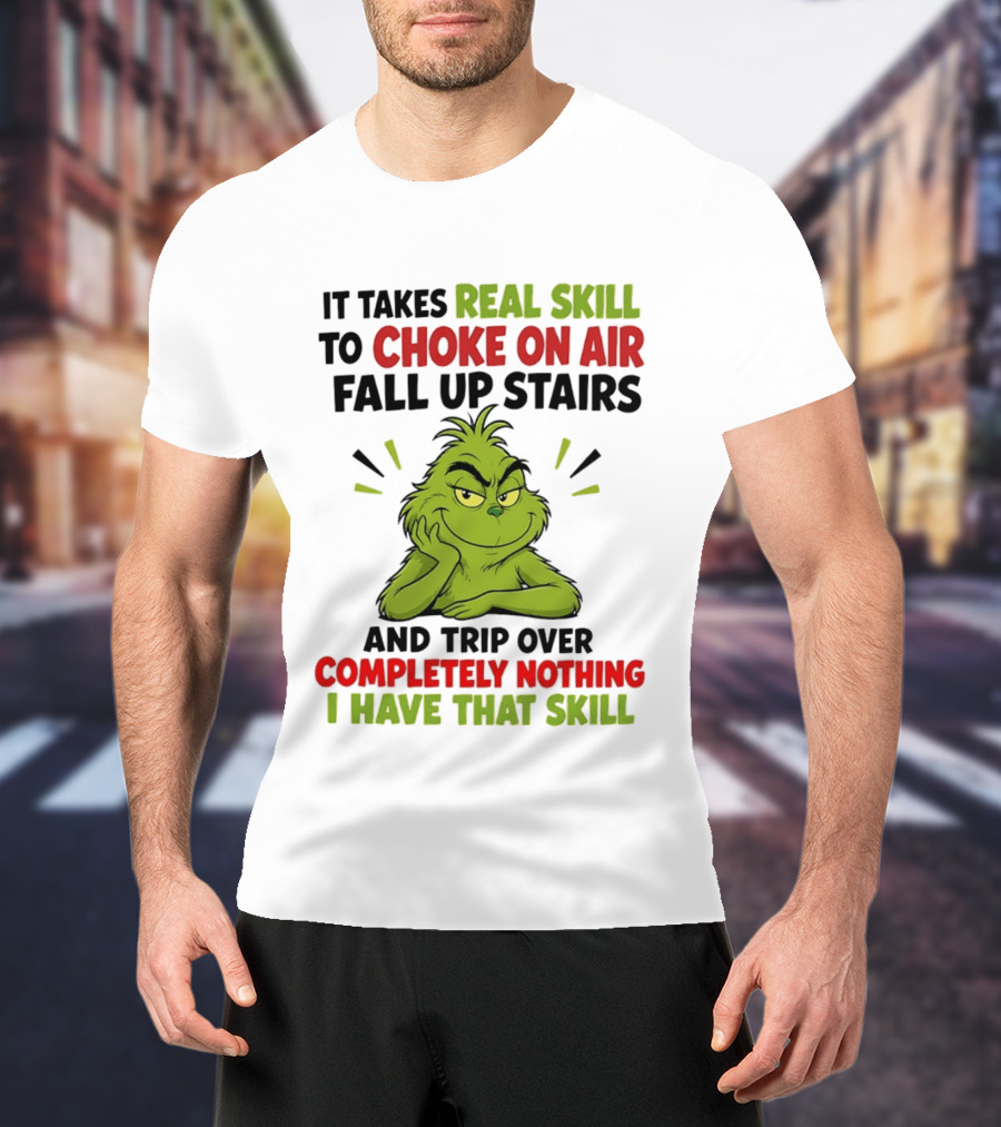 The Grinch Real Skill To Choke On Air Fall Up Stairs And Trip Over Completely Nothing I Have That Skill T-Shirt