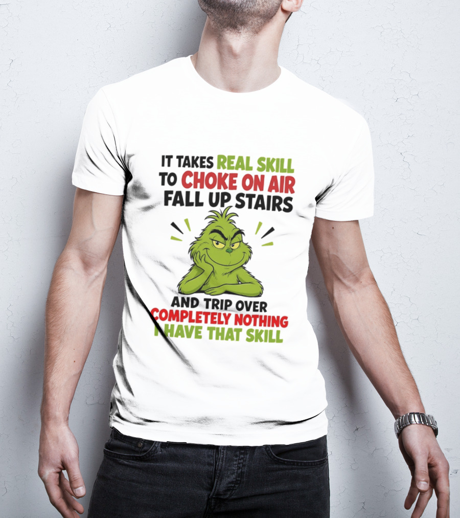 The Grinch Real Skill To Choke On Air Fall Up Stairs And Trip Over Completely Nothing I Have That Skill T-Shirt