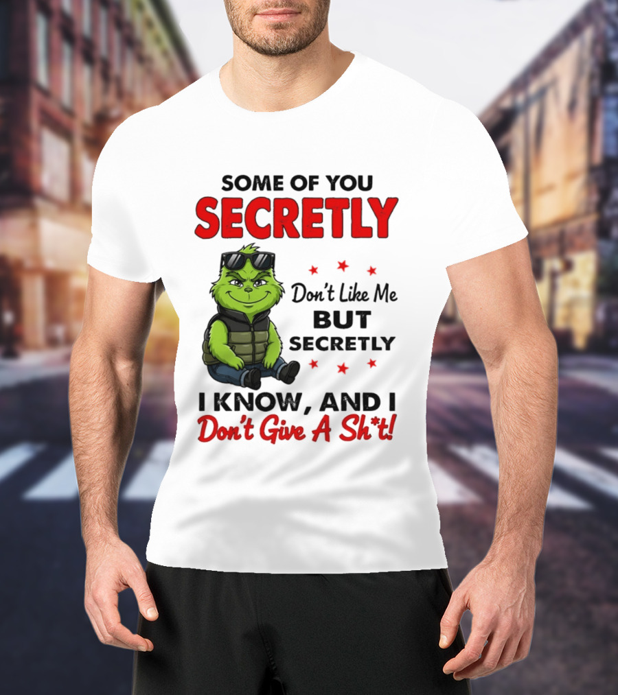 Some Of You Secretly Don't Like Me But Secretly I Know And I Don't Give A Shit Grinch T-Shirt