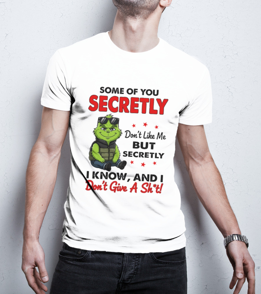 Some Of You Secretly Don't Like Me But Secretly I Know And I Don't Give A Shit Grinch T-Shirt