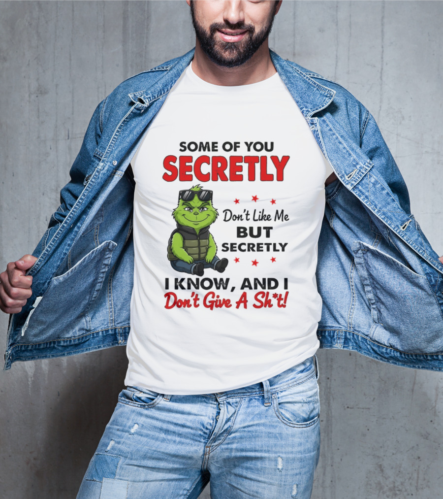 Some Of You Secretly Don't Like Me But Secretly I Know And I Don't Give A Shit Grinch T-Shirt