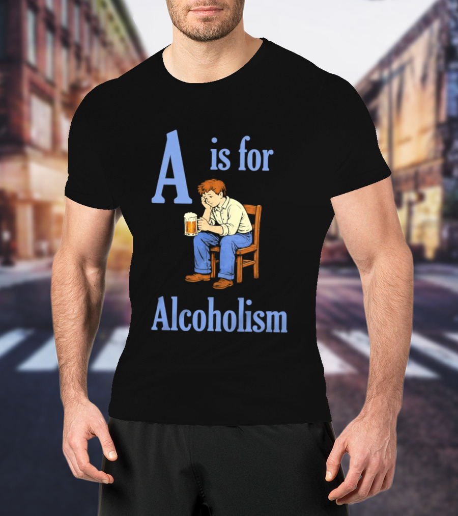 A Is For Alcoholism Sad Man Drinking Beer T-Shirt