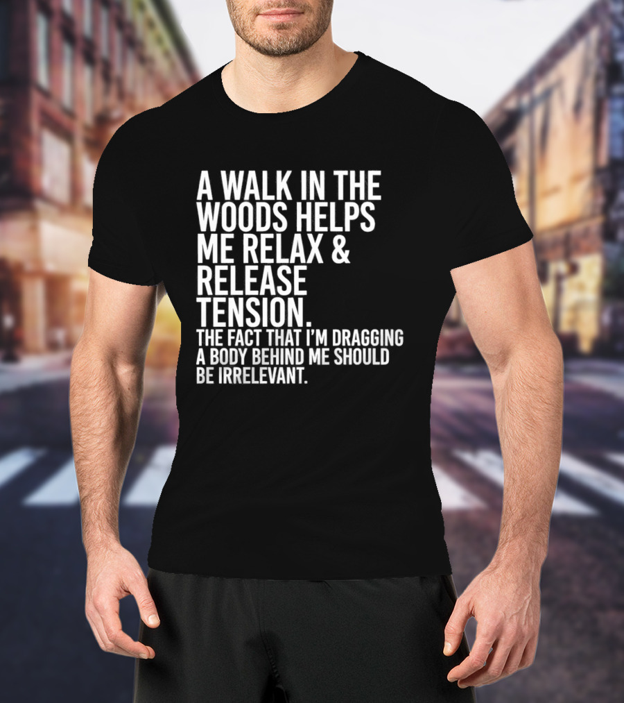 A Walk In The Woods Helps Me Relax And Release Tension Fact Dragging Body Irrelevant T-Shirt