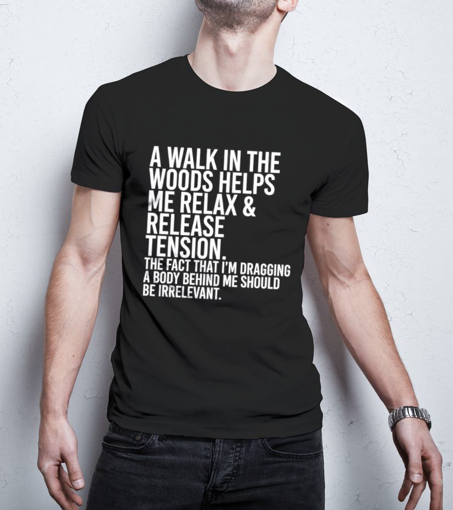 A Walk In The Woods Helps Me Relax And Release Tension Fact Dragging Body Irrelevant T-Shirt