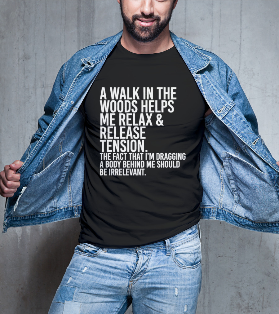 A Walk In The Woods Helps Me Relax And Release Tension Fact Dragging Body Irrelevant T-Shirt