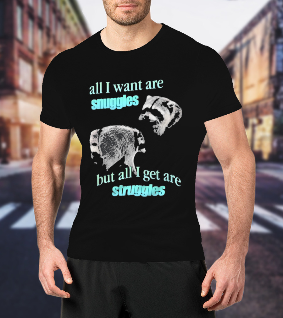 Jimothy The Raccoon All I Want Are Snuggles But All I Get Are Struggles T-Shirt