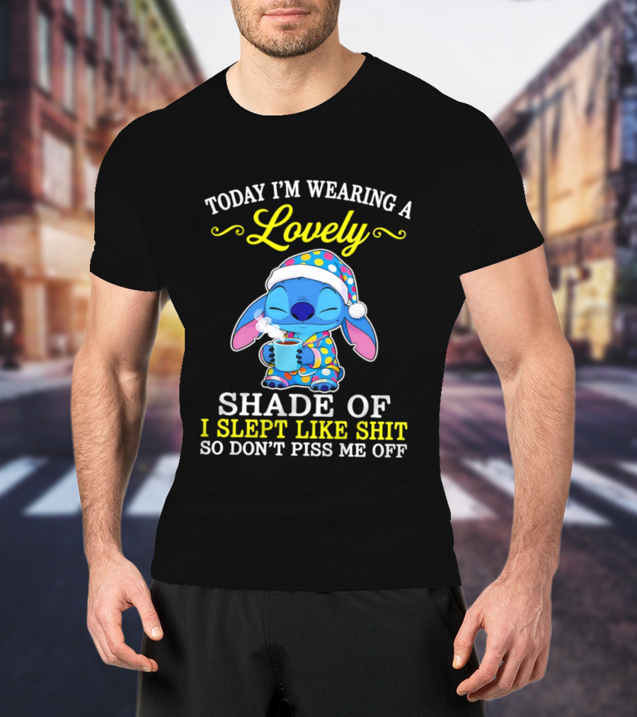 Today I'm Wearing A Lovely Shade Of I Slept Like Shit So Don't Piss Me Off Stitch T-Shirt