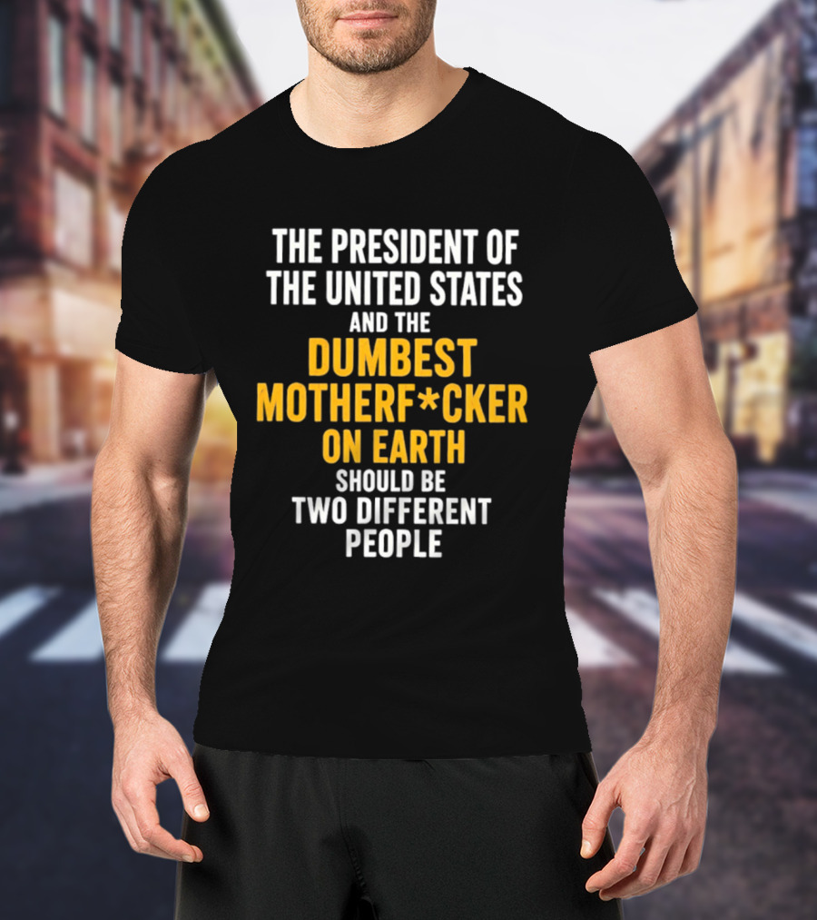 The President Of The United States And The Dumbest Motherf*cker On Earth Should Be Two Different People T-Shirt