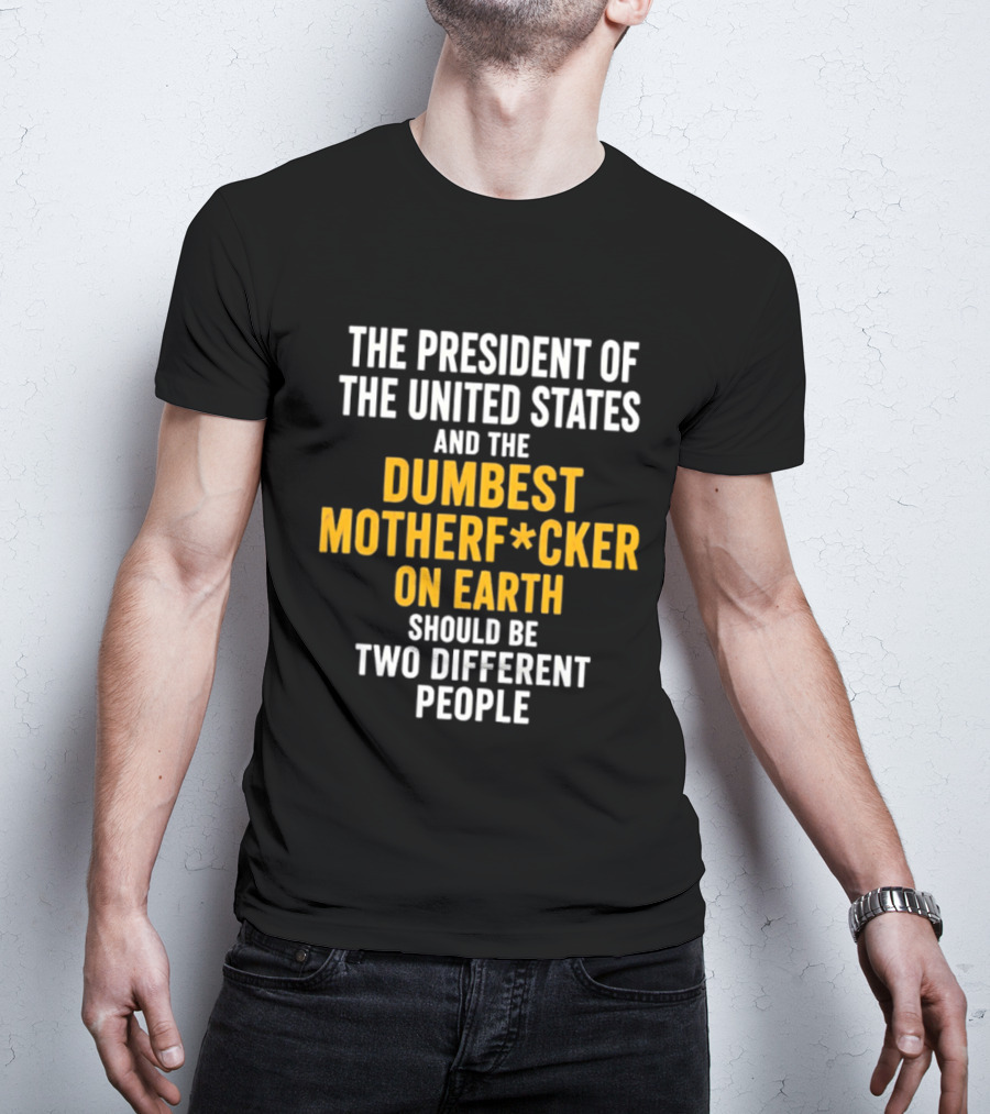 The President Of The United States And The Dumbest Motherf*cker On Earth Should Be Two Different People T-Shirt