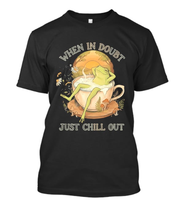 When In Doubt Just Chill Out Relaxed Frog In Cup With Mushrooms And Sunlit T-Shirt