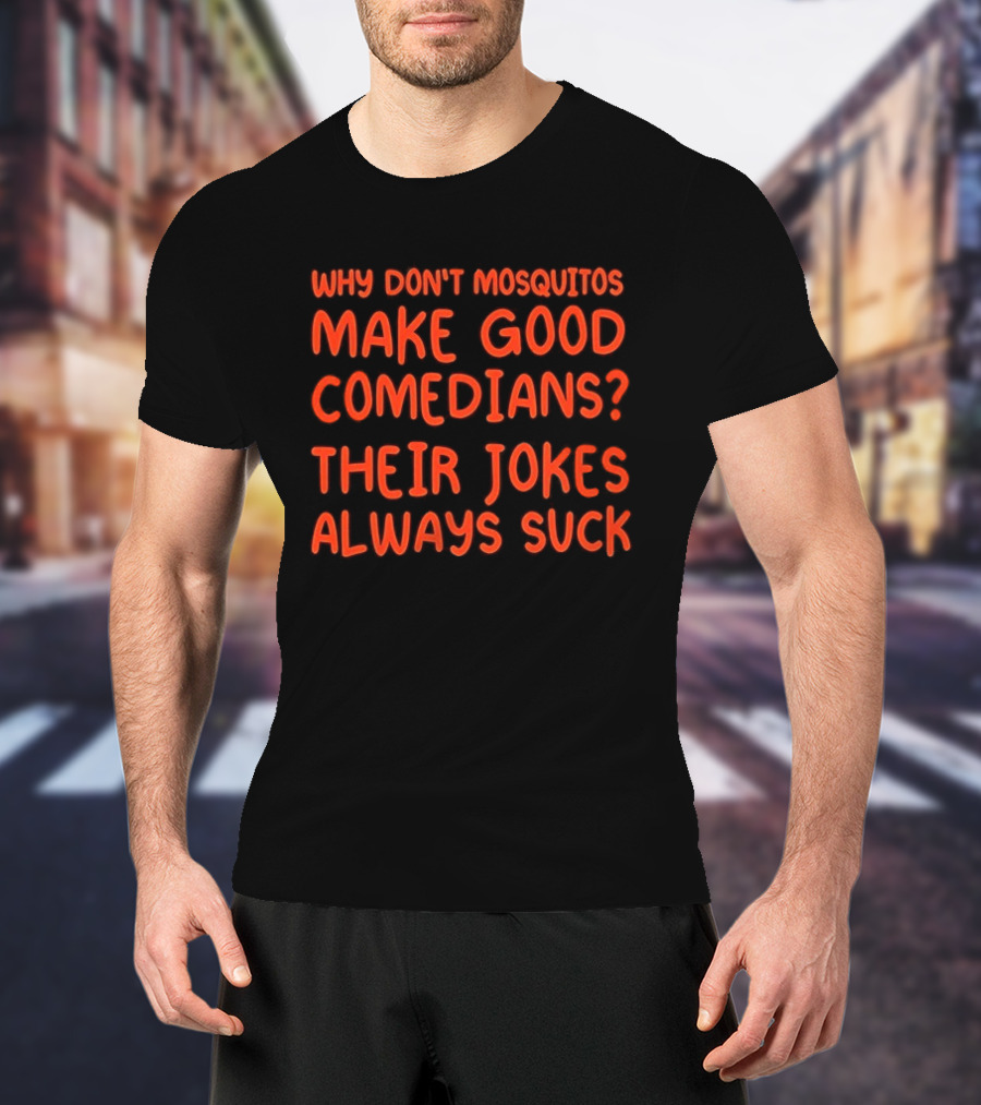 Why Don't Mosquitos Make Good Comedians Their Jokes Always Suck T-Shirt