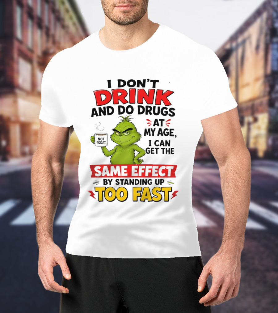 The Grinch I Don't Drink And Do Drugs I Can Get The Same Effect Standing Up Too Fast T-Shirt