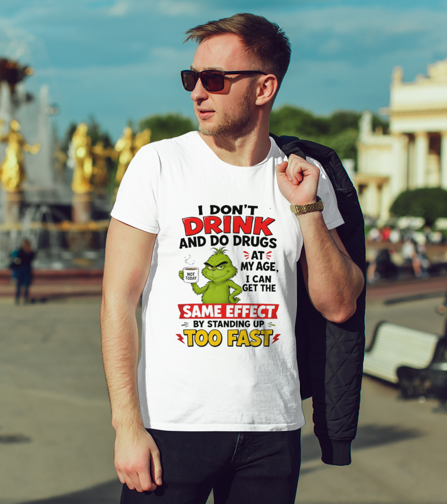 The Grinch I Don't Drink And Do Drugs I Can Get The Same Effect Standing Up Too Fast T-Shirt