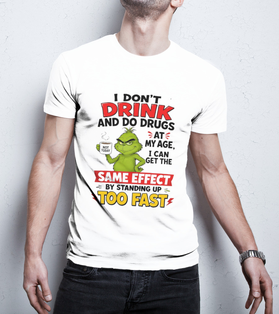 The Grinch I Don't Drink And Do Drugs I Can Get The Same Effect Standing Up Too Fast T-Shirt