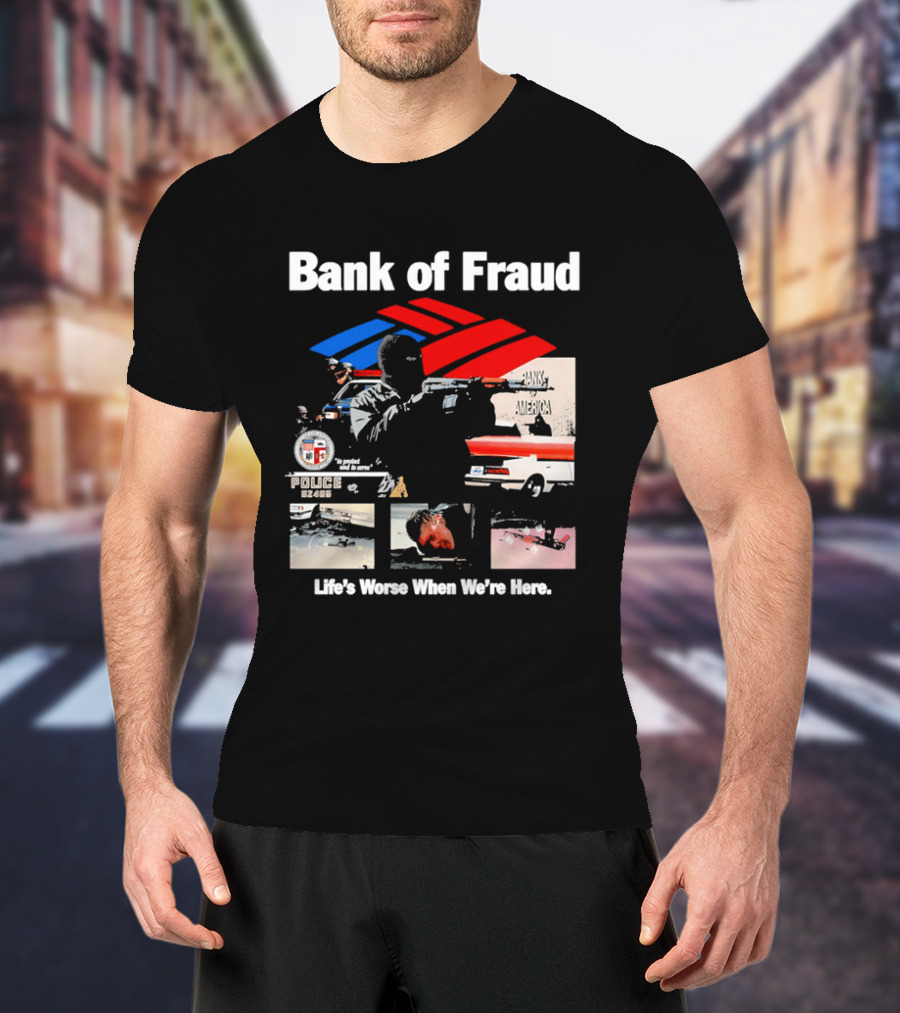 Bank Of Fraud Life's Worse When We're Here North Hollywood Shootout T-Shirt