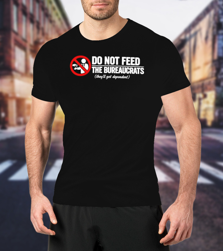 Do Not Feed The Bureaucrats They'll Get Dependent Sign With Red Ban T-Shirt