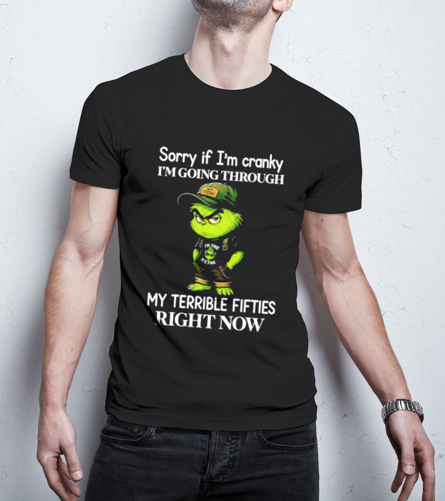 Grinch Sorry If I'm Cranky I'm Going Through My Terrible Fifties Right Now T-Shirt