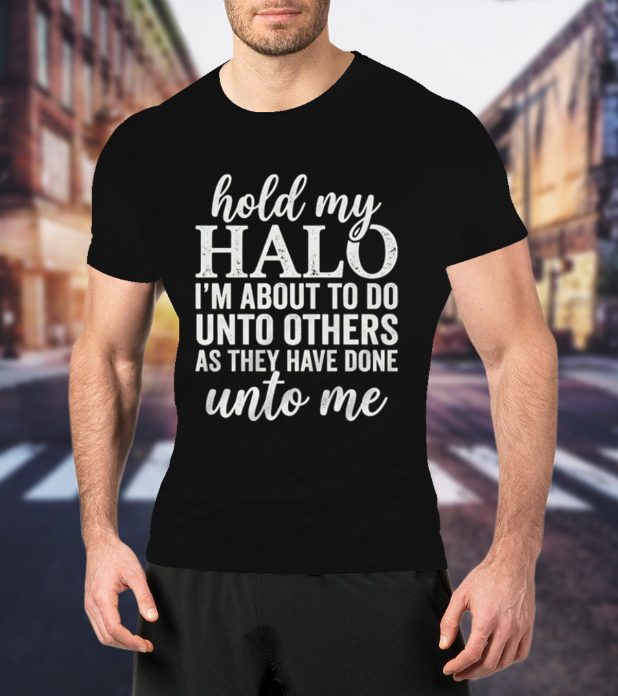 Hold My Halo I'm About To Do Unto Others As They Have Done Unto Me T-Shirt