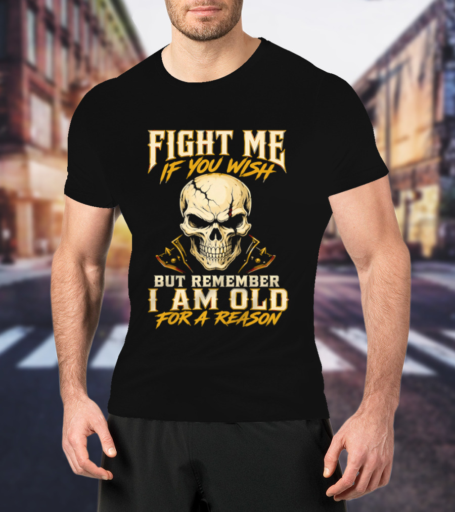 Fight Me If You Wish But Remember I Am Old For A Reason Skull T-Shirt