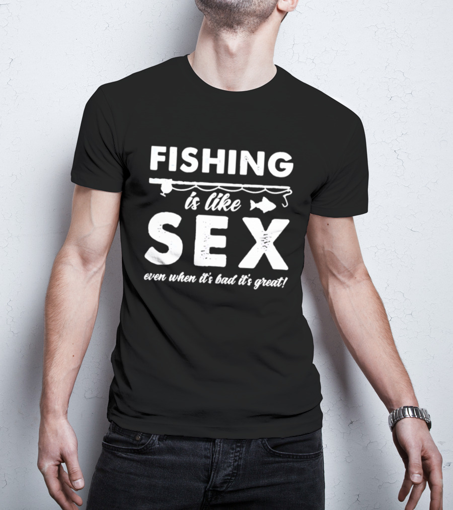 Fishing Is Like Sex Even When It's Bad It's Great Fun Angler Humorous Saying T-Shirt