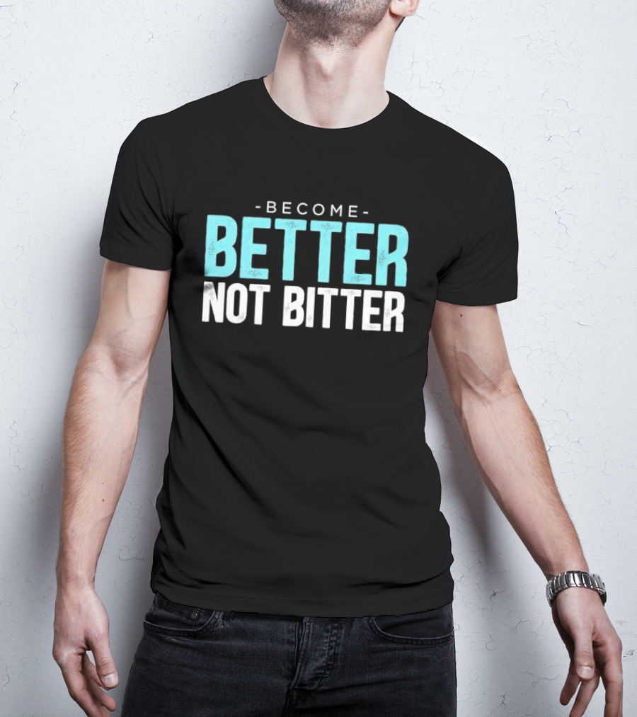 Become Better Not Bitter Motivational Message T-Shirt