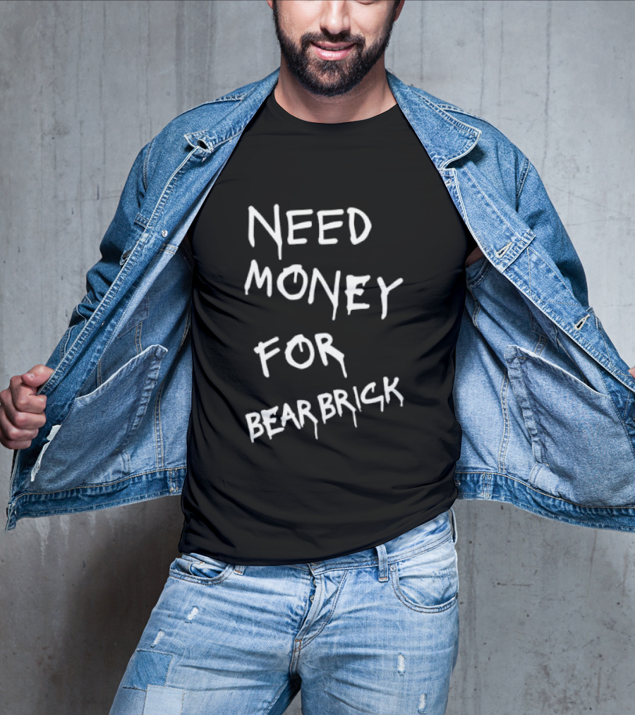 Need Money For Bearbrick T-Shirt