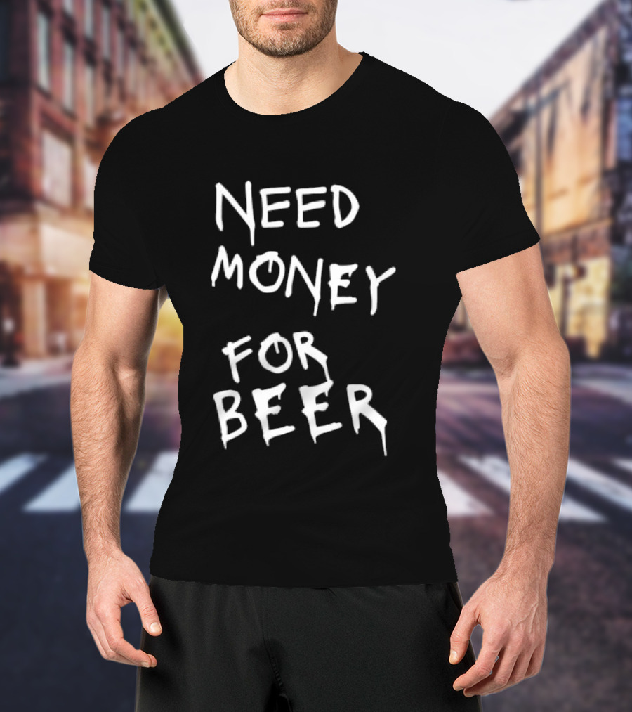 Need Money For Beer Fun Drinking Humor T-Shirt