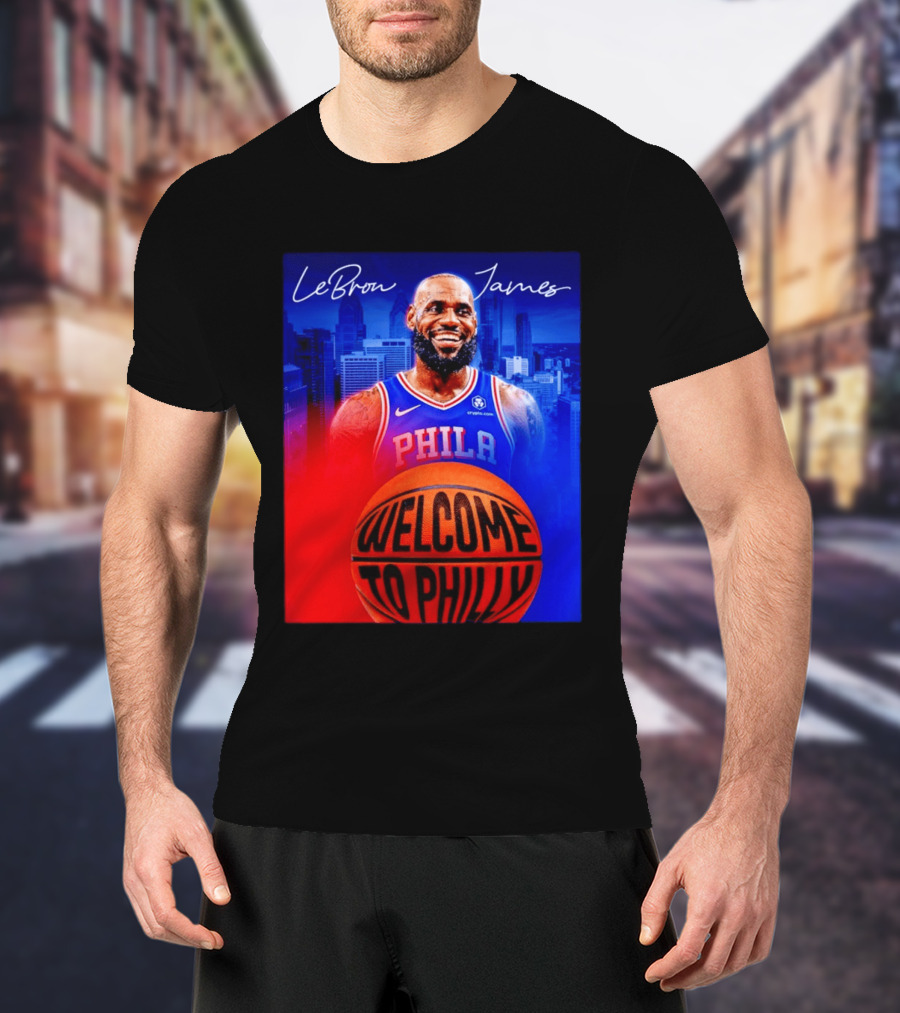 LeBron James Welcome To Philly Philadelphia 76ers Basketball T-Shirt