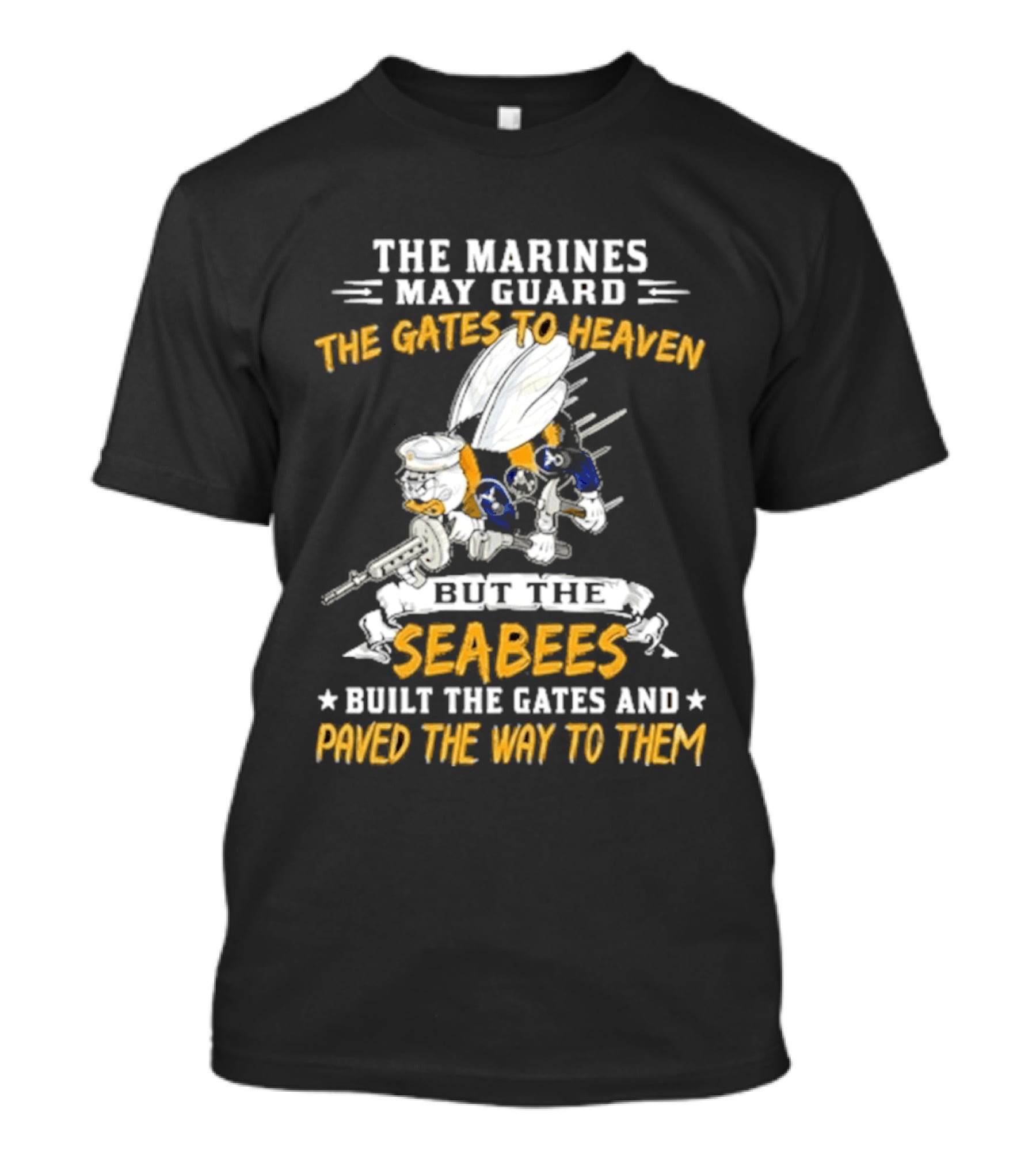 The Marines May Guard The Gates To Heaven But The Seabees Built The Gates And Paved The Way To Them Military Pride And Honor T-Shirt