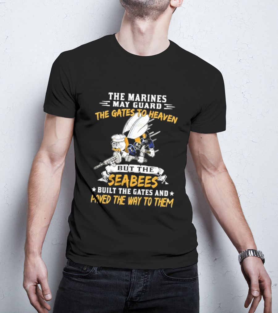 The Marines May Guard The Gates To Heaven But The Seabees Built The Gates And Paved The Way To Them Military Pride And Honor T-Shirt