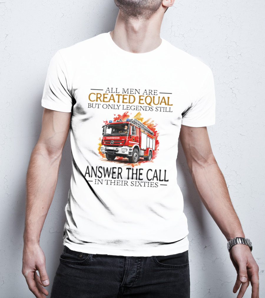 All Men Are Created Equal But Only Legends Still Answer The Call In Their Sixties Fire Truck T-Shirt