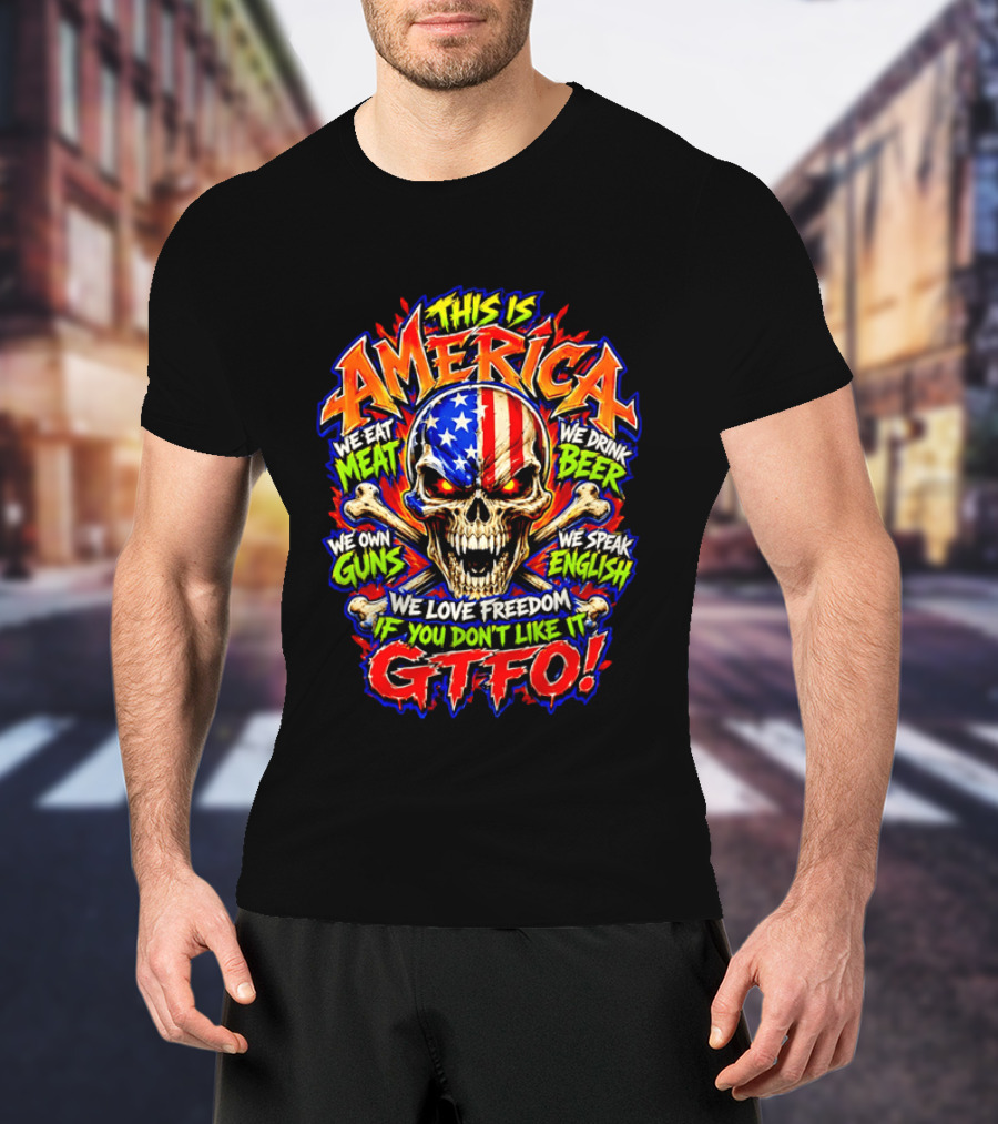 This Is America We Eat Meat We Drink Beer We Own Guns We Speak English We Love Freedom If You Don't Like It GTFO Skull T-Shirt