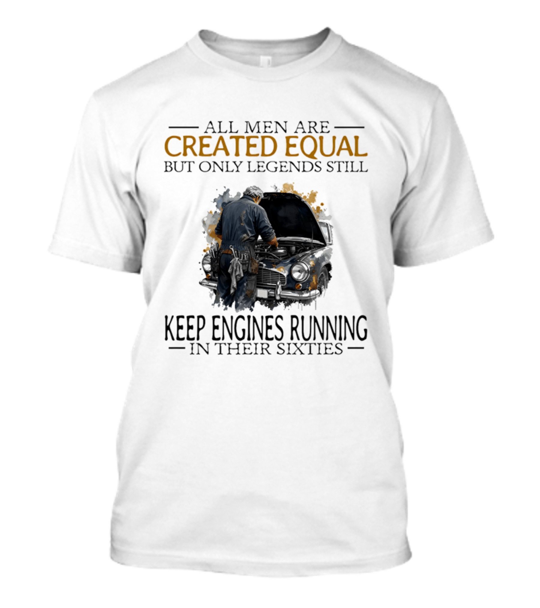All Men Are Created Equal But Only Legends Keep Engines Running In Their Sixties T-Shirt