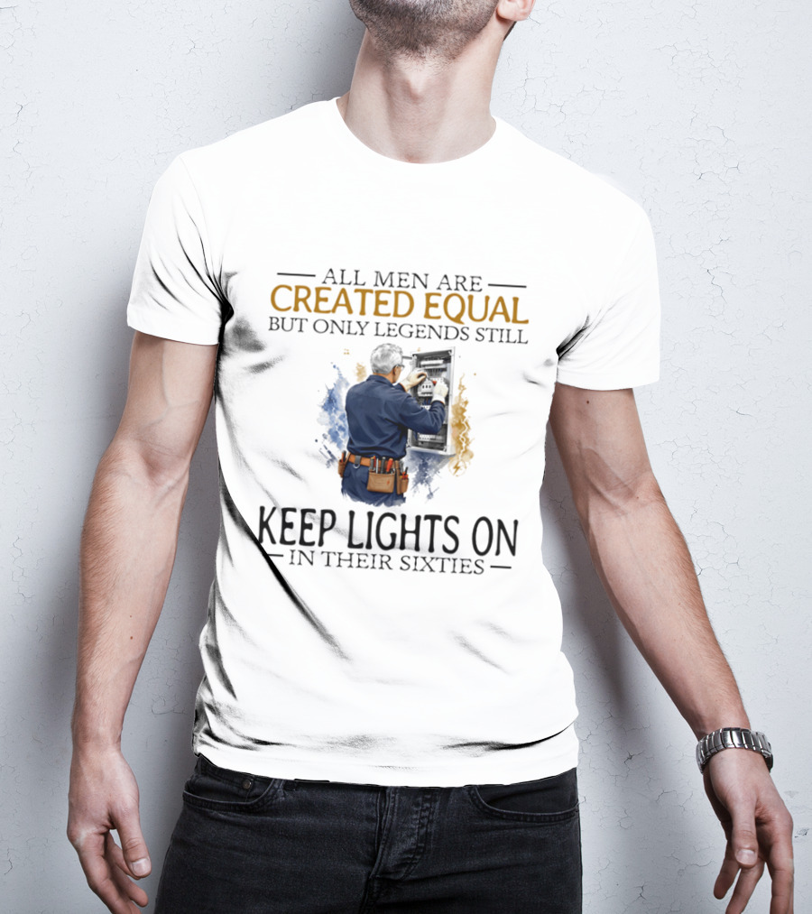 All Men Are Created Equal But Only Legends Keep Lights On In Their Sixties Electrician T-Shirt