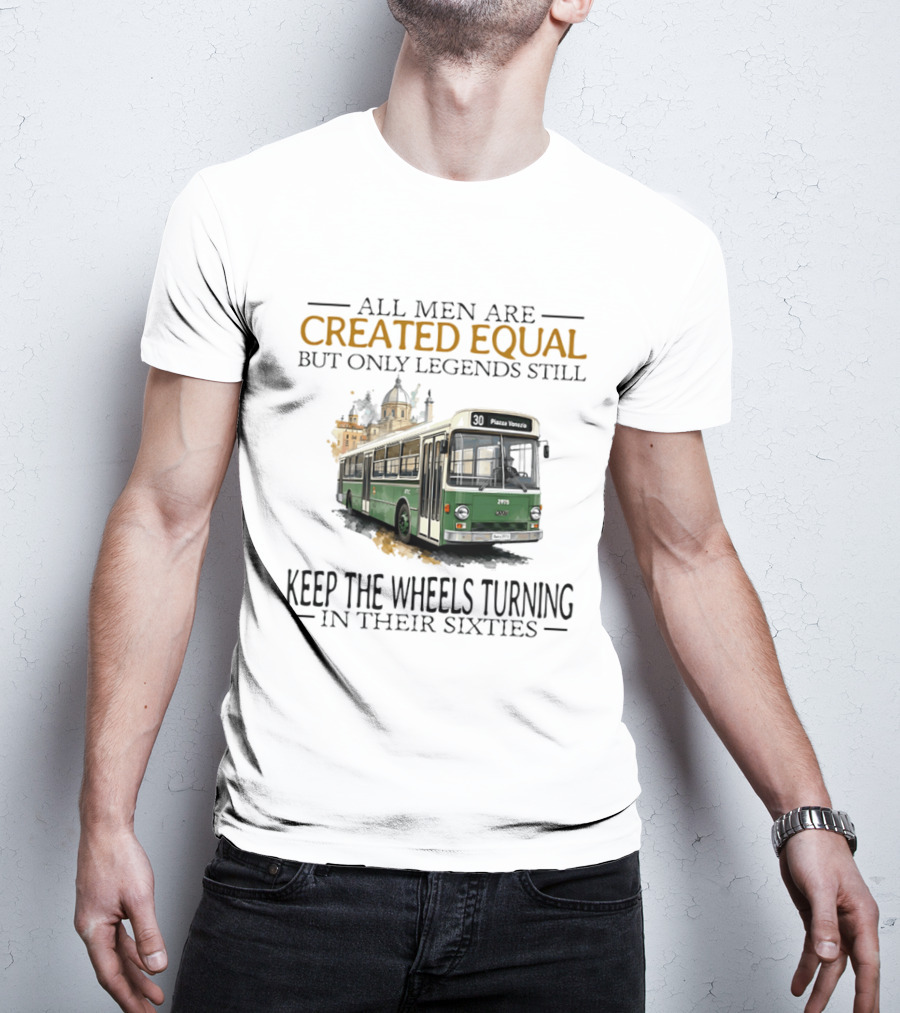 All Men Are Created Equal But Only Legends Keep The Wheels Turning In Their Sixties Fiat Bus T-Shirt
