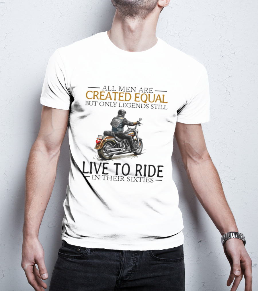 All Men Are Created Equal But Only Legends Still Live To Ride In Their Sixties Motorcycle Rider T-Shirt