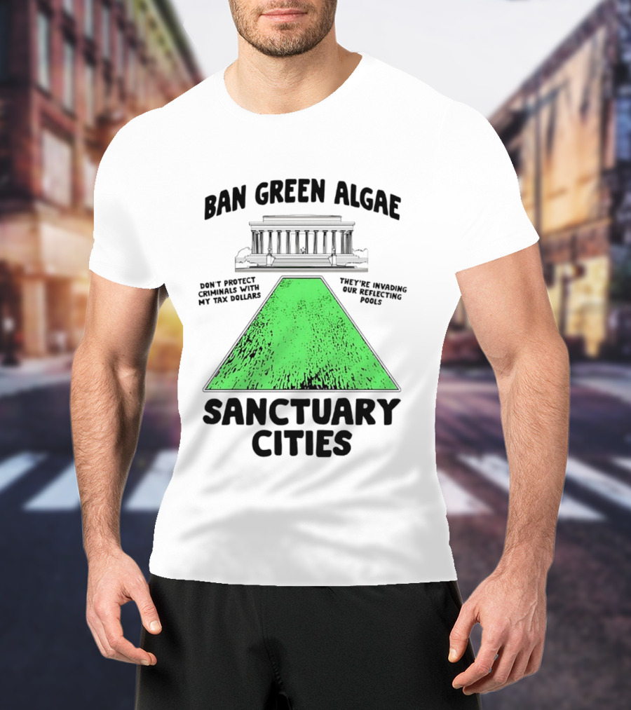 Ban Green Algae Sanctuary Cities Reflecting Pools Political Satire Environmental Message T-Shirt