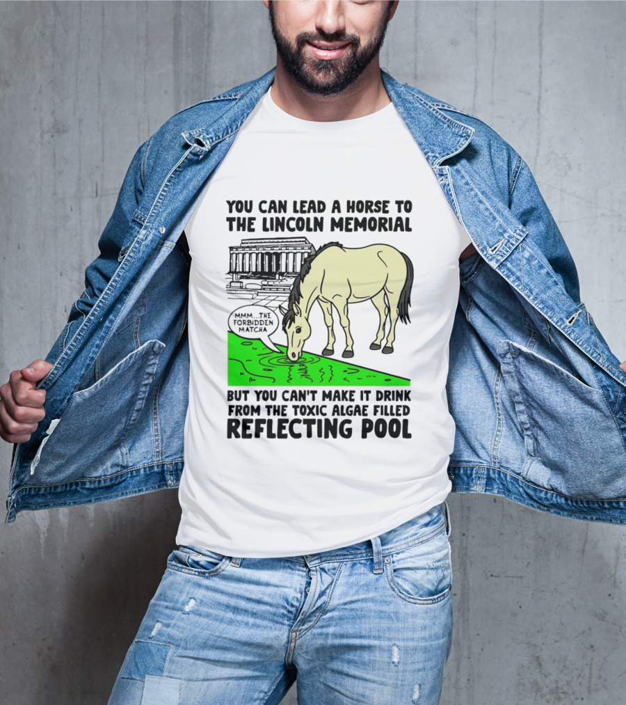 You Can Lead A Horse To The Lincoln Memorial Nnmm This Forbidden Matcha Toxic Algae Filled Reflecting Pool T-Shirt