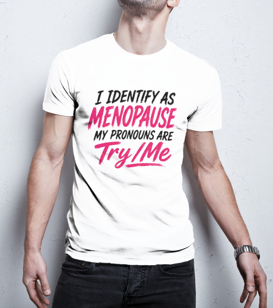 I Identify As Menopause My Pronouns Are Try Me T-Shirt