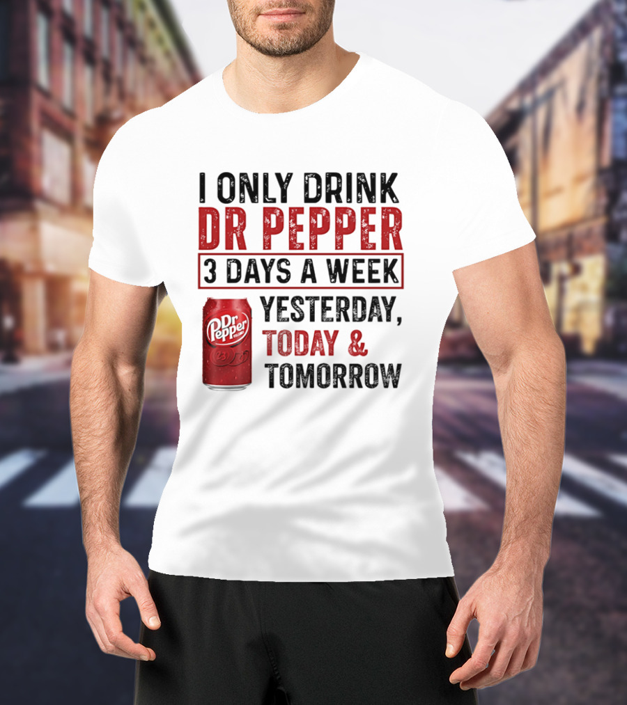 I Only Drink Dr Pepper 3 Days A Week Yesterday Today Tomorrow T-Shirt