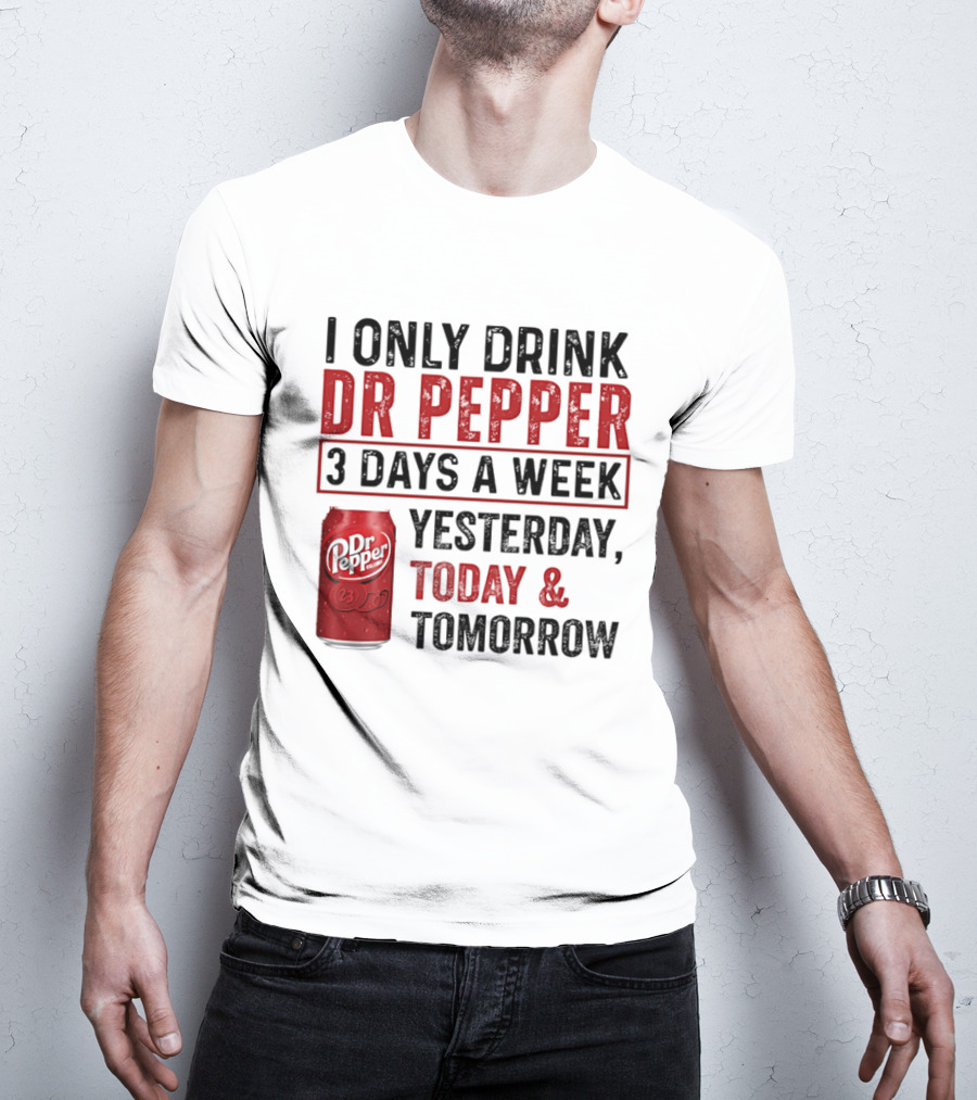 I Only Drink Dr Pepper 3 Days A Week Yesterday Today Tomorrow T-Shirt
