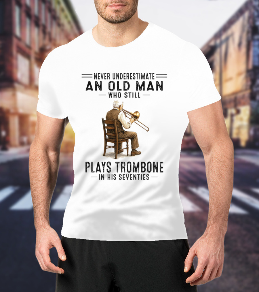 Never Underestimate An Old Man Who Still Plays Trombone In His Seventies T-Shirt