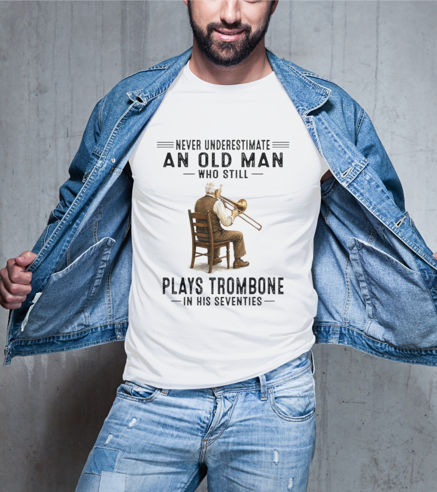 Never Underestimate An Old Man Who Still Plays Trombone In His Seventies T-Shirt