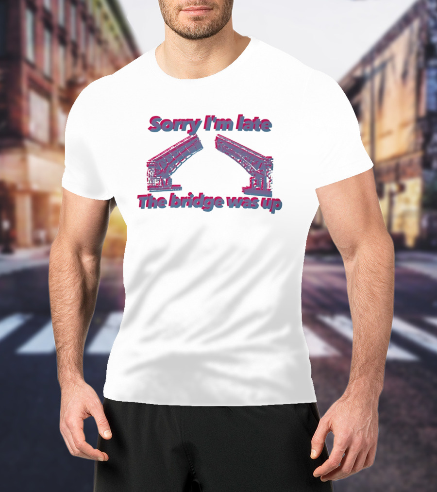 Sorry I'm Late The Bridge Was Up Funny Delayed Traffic Excuse T-Shirt