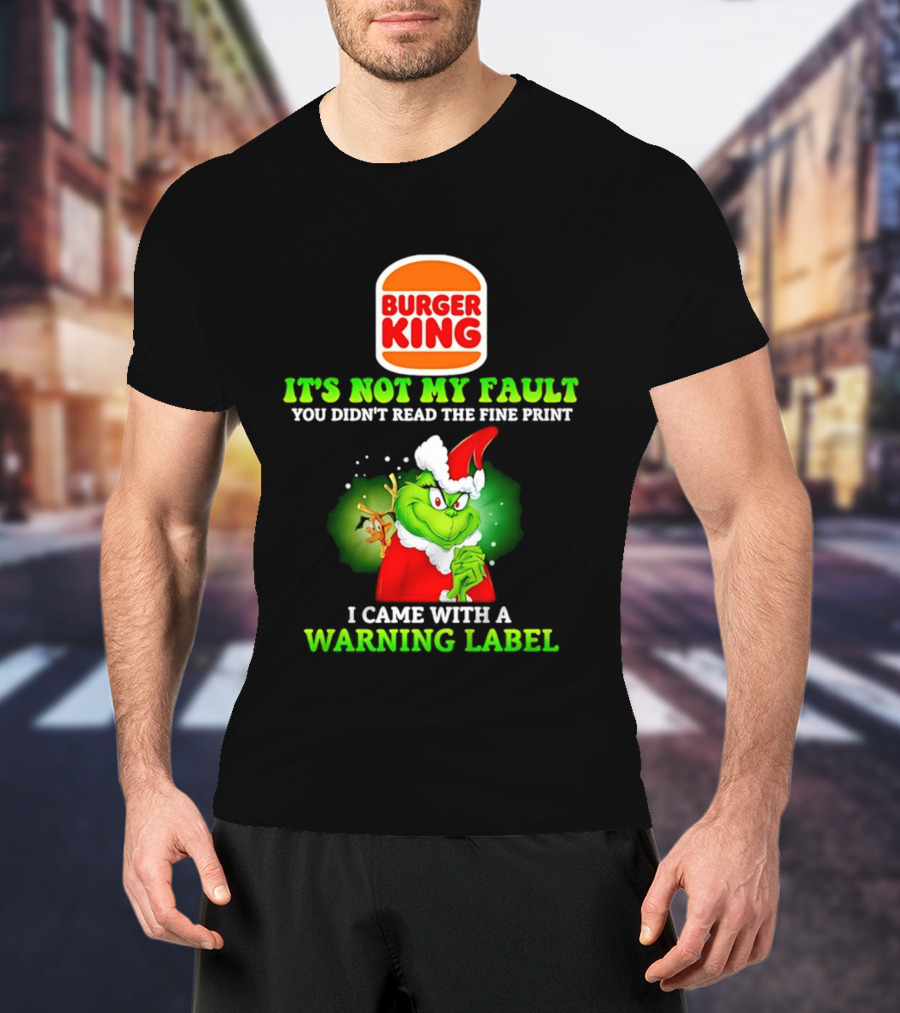 Burger King Grinch It's Not My Fault You Didn't Read The Fine Print I Came With A Warning Label T-Shirt