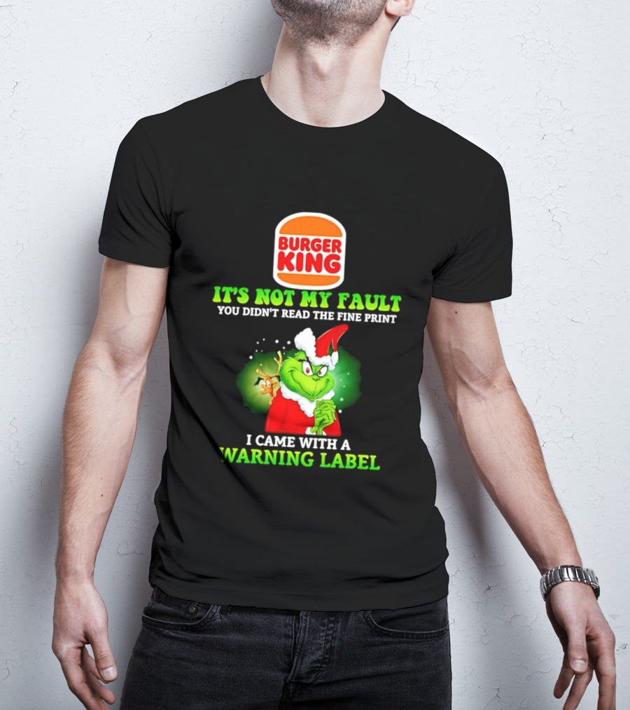 Burger King Grinch It's Not My Fault You Didn't Read The Fine Print I Came With A Warning Label T-Shirt