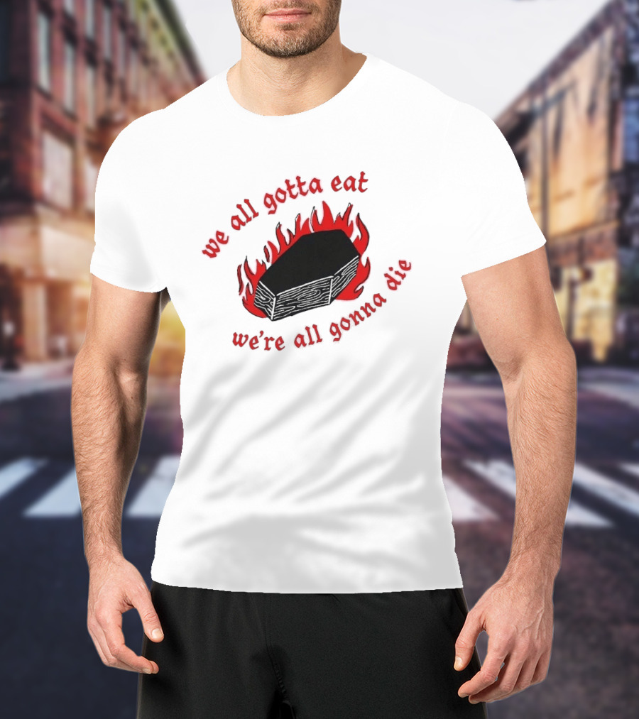 We All Gotta Eat We're All Gonna Die Coffin Flames T-Shirt